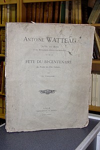 Antoine Watteau. Sa vie, son oeuvre et les monuments élevés à sa mémoire. Fête du bi-centenaire du Peintre des fêtes galantes