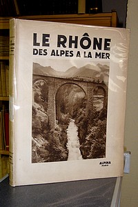 Le Rhône des Alpes à la mer. Le Rhône à travers les âges - Le Valais - Le lac Léman - La...