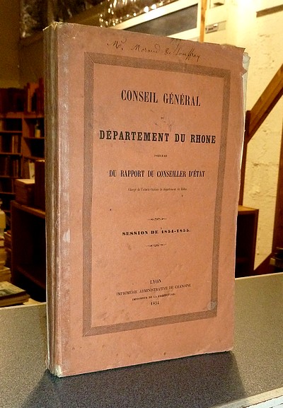 Conseil Général du Département du Rhône, session de 1854-1855, précédé du Rapport du conseiller d'état chargé de l'administration du département du...