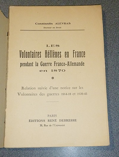 Les Volontaires Hellènes en France pendant la Guerre Franco-Allemande en 1870. Relation suivie d'une notice sur les Volontaires des guerres 1914-18 et 1939-45