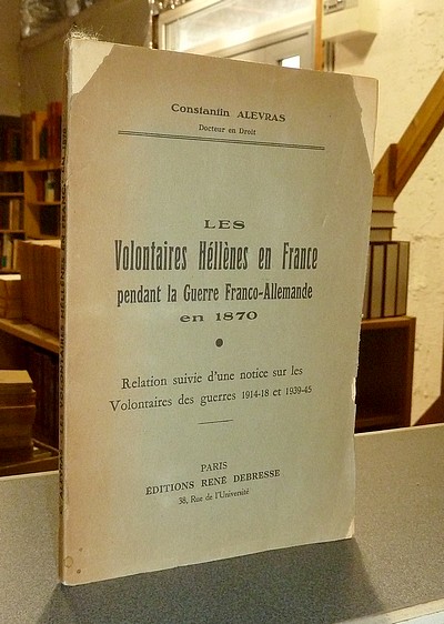 Les Volontaires Hellènes en France pendant la Guerre Franco-Allemande en 1870. Relation suivie d'une notice sur les Volontaires des guerres 1914-18...