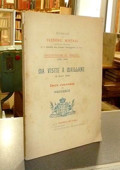 Ma visite à Maillane 13 avril 1909. Deux journées en Provence (Cinquantenaire de « Mireille » (1859-1909) Hommage à Frédéric Mistral, Président...