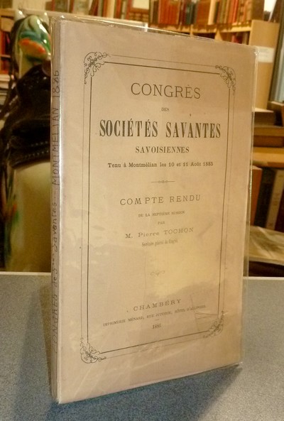 Congrès des Sociétés savantes savoisiennes (de Savoie), tenu à Montmélian les 10 et 11 août 1885. Compte rendu de la Septième session par M. Pierre Tochon - 