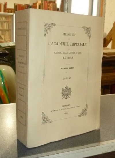 Mémoires de l'Académie Impériale des belles lettres et arts de Savoie. Seconde série, Tome VI,...
