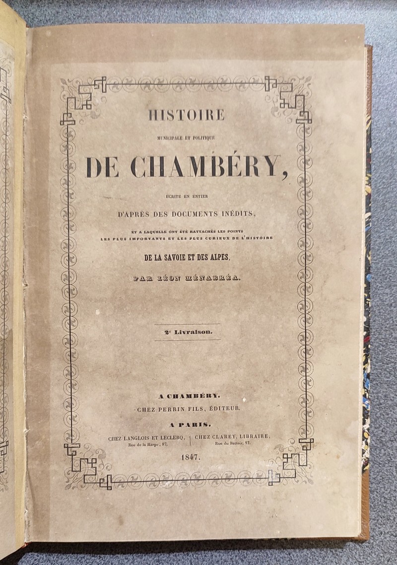 Histoire Municipale et Politique de Chambéry, écrite en entier d'après des documents inédits et à laquelle ont été rattachés les points les plus importants et les plus curieux de la Savoie et des Alpes