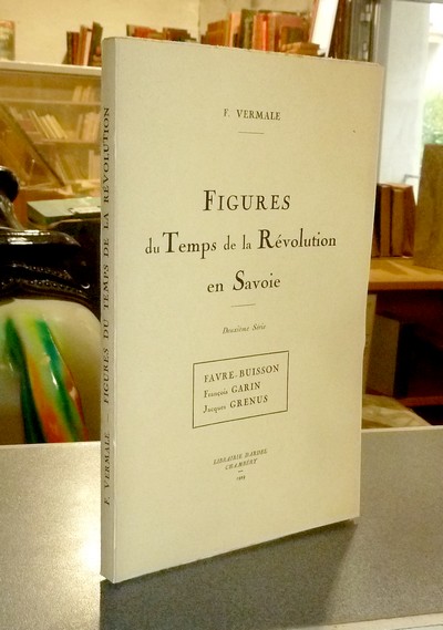 Figures du Temps de la Révolution en Savoie. Deuxième série. Favre-Buisson, François Garin,...