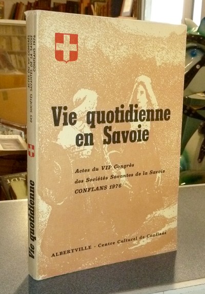 Vie Quotidienne en Savoie. Actes du VII° congrès des sociétés savantes de la Savoie, Conflans, 1976 - 