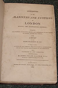 Anecdotes of the Manners and Customs of London during the Eighteenth century, including the charities, depravities, dresses, and amusements, of the citizens of London, during that period ; with a review of the State of Society in 1807