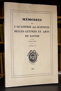 Mémoires de l'Académie des Sciences, Belles-Lettres et Arts de Savoie. Sixième série, Tome VI,...