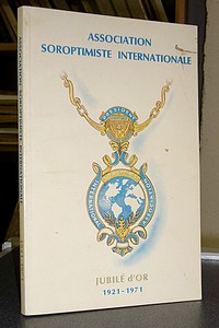 Histoire de l'Association Soroptimiste Internationale. Cinquantenaire 1921-1971