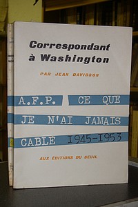 livre ancien - Correspondant à Washington. A.F.P. Ce que je n'ai jamais cablé 1945-1953 - Davidson Jean