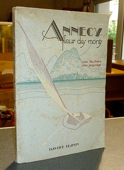 Annecy, fleur des monts. Son histoire, son paysage - Besson Maurice