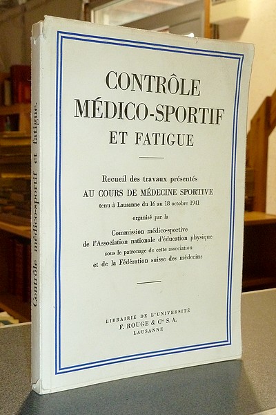 Contrôle médico-sportif et fatigue. Recueil des travaux présentés au Cours de Médecine Sportive tenu à Lausanne du 16 au 18 octobre 1941 - 