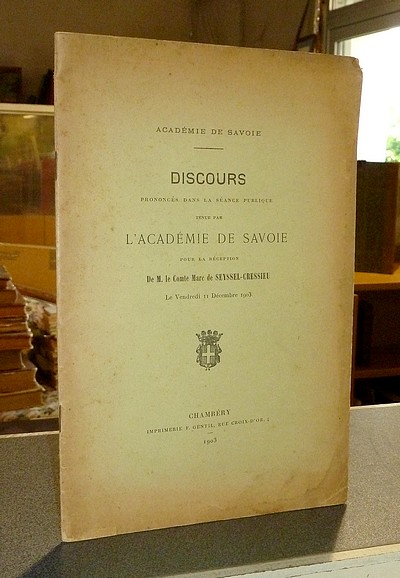 Discours prononcés dans la séance publique tenue par l'Académie de Savoie pour la Réception de M. le Comte Marc de Seyssel-Cressieu le vendredi 11...