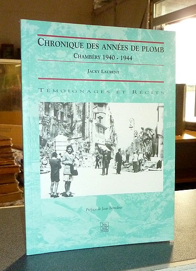Chronique des années de plomb. Chambéry 1940-1944. Témoignages et récits - Laurent, Jacky
