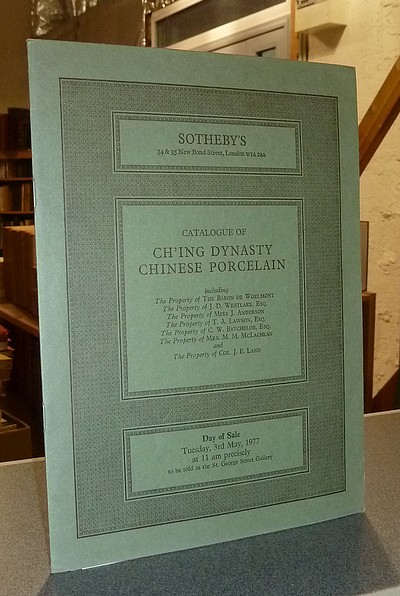 Catalogue of Ch'ing Dynasty Chinese porcelain, including the property of Baron de Woelmont, Westlake, Miss Anderson, Lawson, Batchelor, McLachlan, Col. Land. Sotheby's, Thuesday 3 rd May, 1977 - 