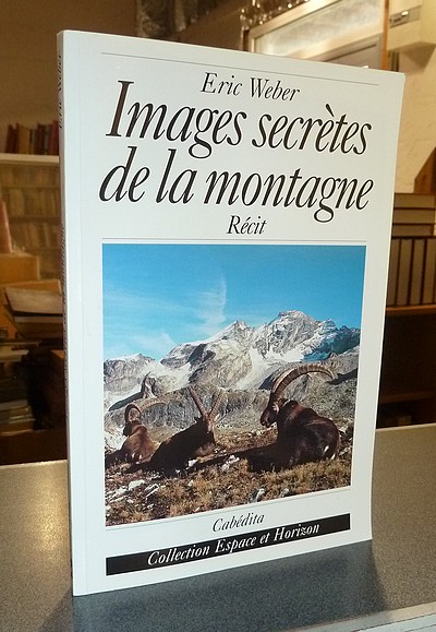 Images secrètes de la montagne, récit - Weber, Éric