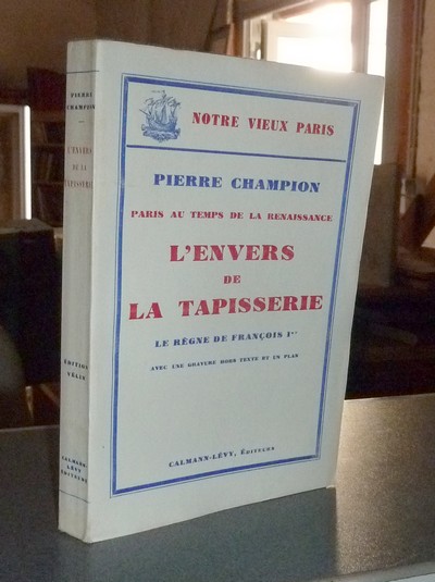 Paris au Temps de la Renaissance. L'Envers de la Tapisserie. Le Règne de François Ier - Champion, Pierre