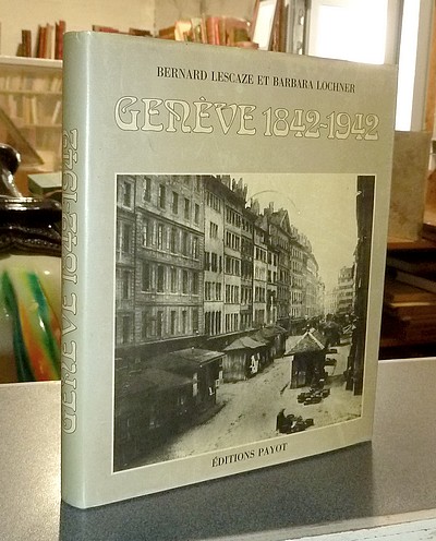Genève 1842-1942. Chronique photographique d'une ville en mutation - Lescaze, Bernard & Lochner, Barbara