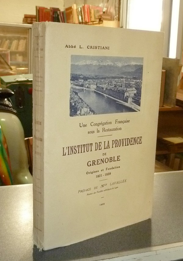 L'institut de la Providence de Grenoble. Origines et fondations 1821 - 1839. Une congrégation...