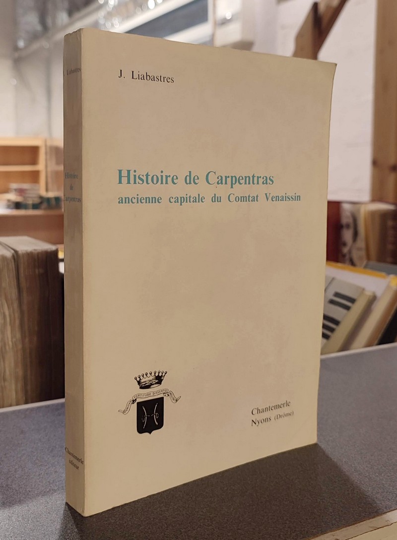 Histoire de Carpentras, ancienne capitale du Comtat Venaissin - Liabastres, J.