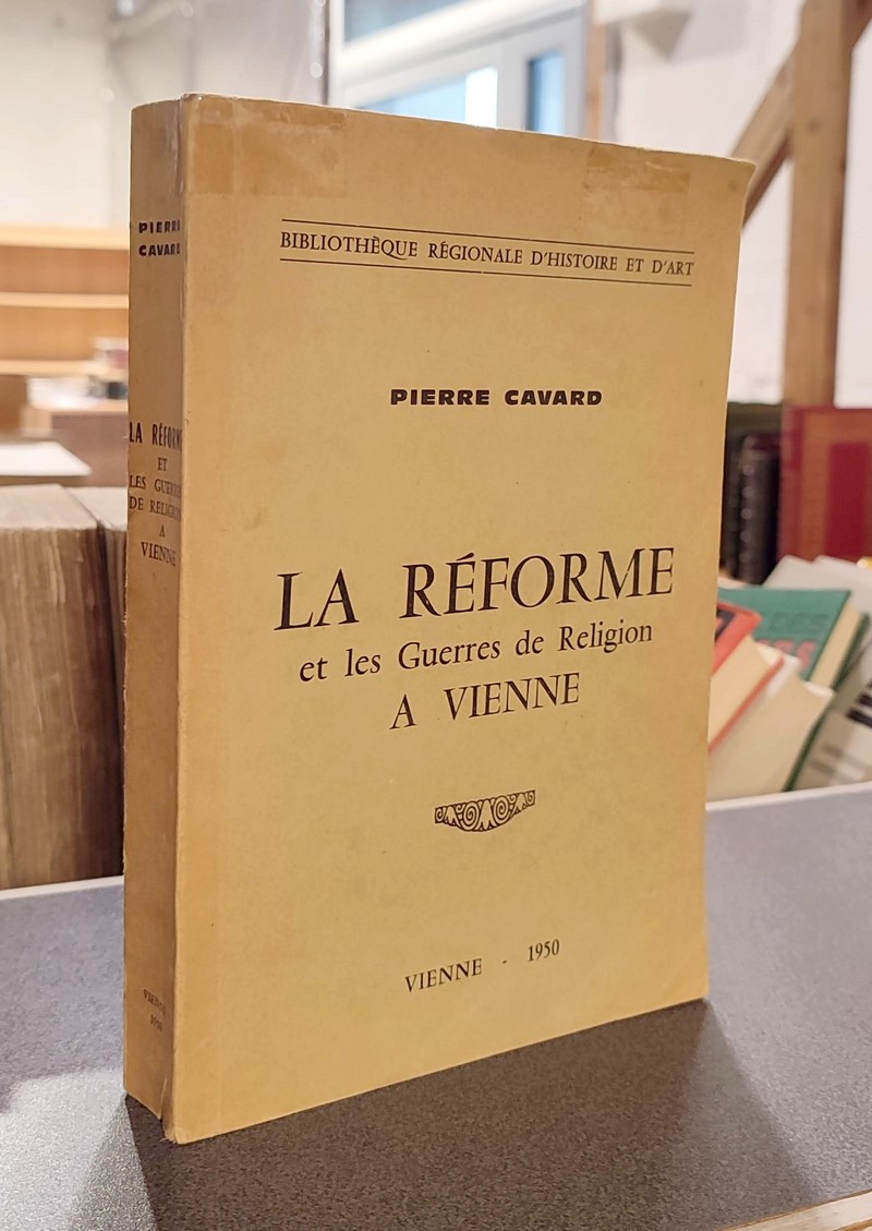 La Réforme et les guerres de Religion à Vienne - Cavard, Pierre