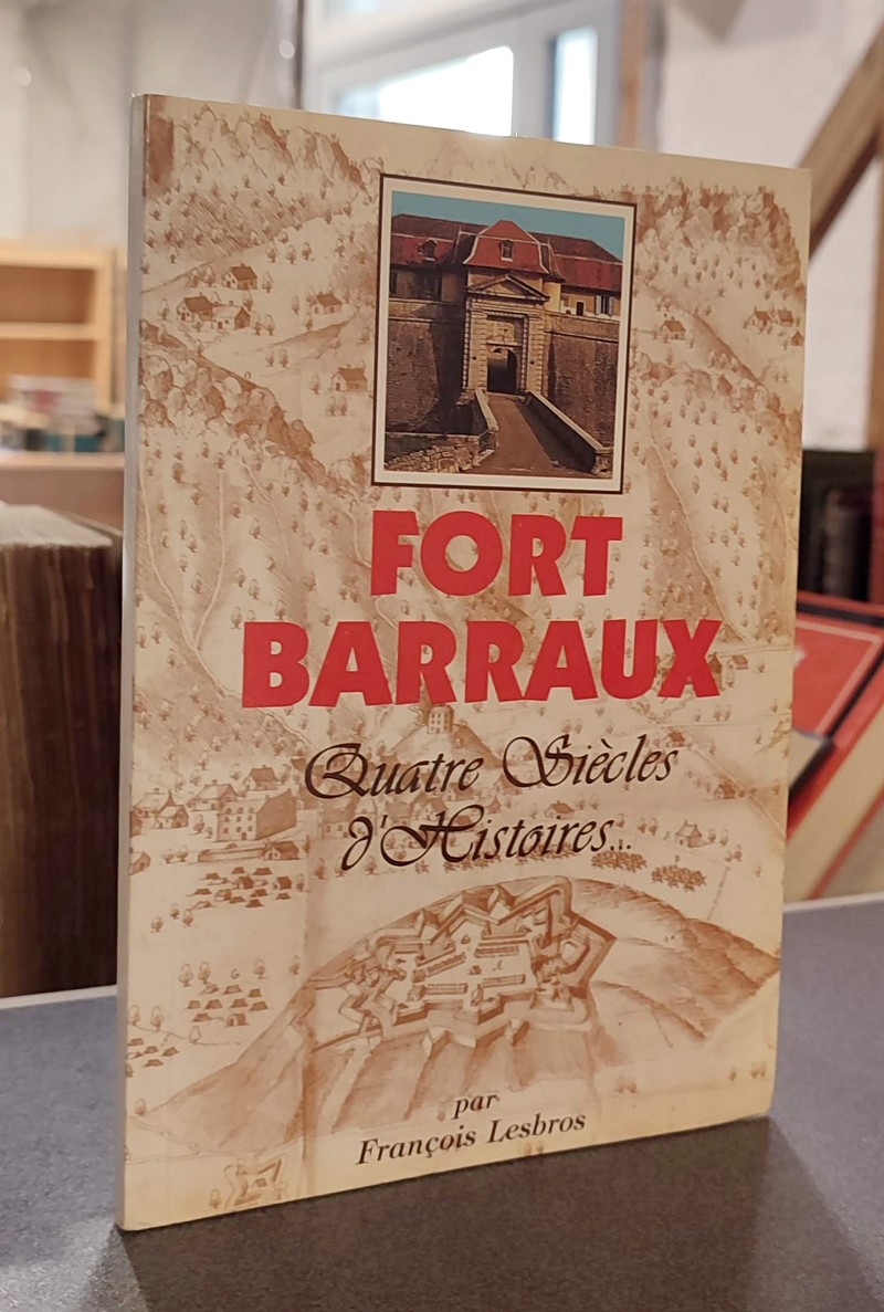 Fort Barraux, quatre siècles d'histoires... - Lesbros, François