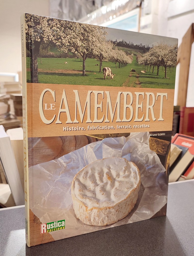 Le Camembert. Histoire, fabrication, terroir, recettes