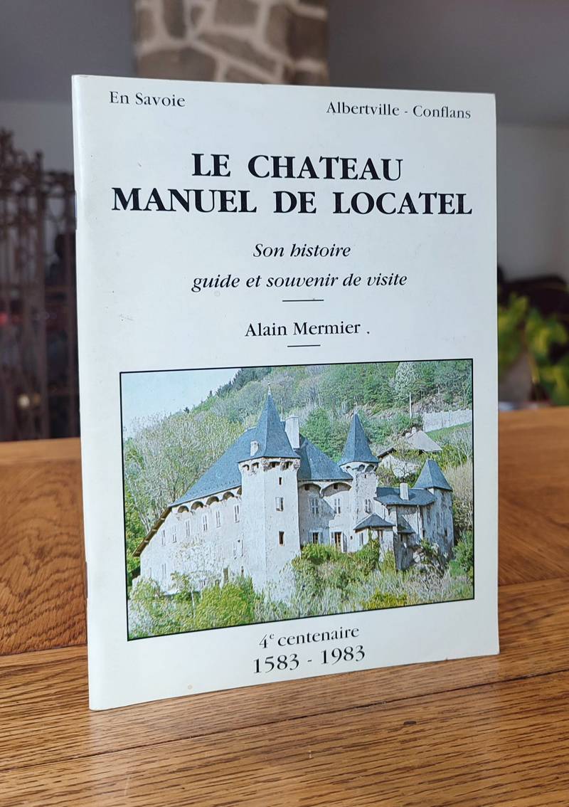 Le château Manuel de Locatel. Son histoire, guide et souvenir de visite. 4 centenaire 1583-1983 - Mermier, Alain
