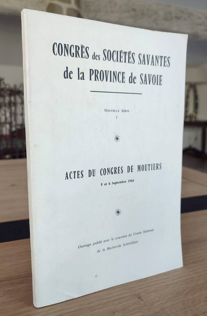 Congrès des Sociétés savantes de la Province de Savoie. Actes du Congrès de Moutiers 5 et 6 septembre 1964