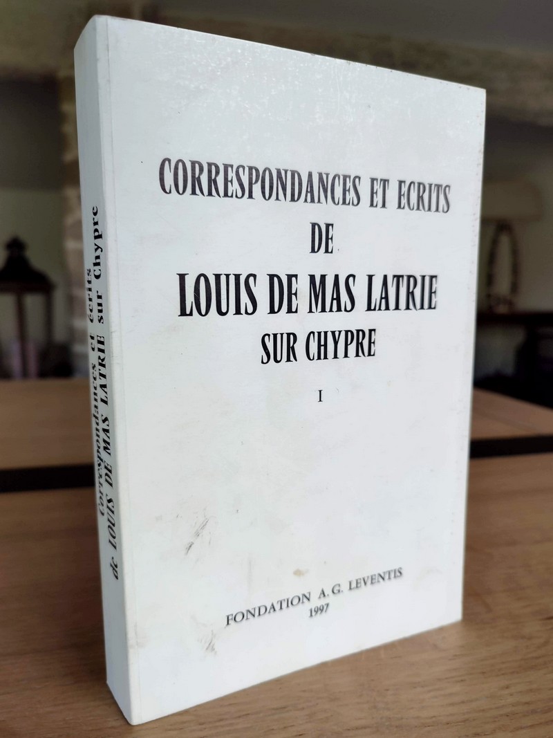 Correspondances et écrits de Louis de Mas Latrie sur Chypre. Tome I